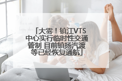 大雾！镇江VTS中心实行临时性交通管制 目前镇扬汽渡等已经恢复通航