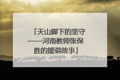 天山脚下的坚守——河南教师张保胜的援疆故事