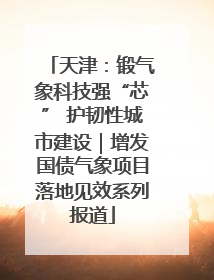 天津：锻气象科技强“芯” 护韧性城市建设｜增发国债气象项目落地见效系列报道