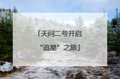 天问二号开启“追星”之旅