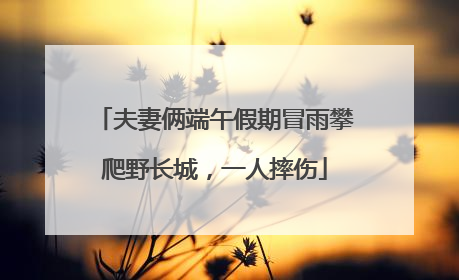 夫妻俩端午假期冒雨攀爬野长城，一人摔伤
