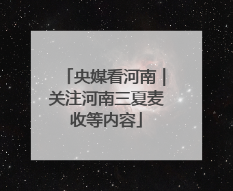 央媒看河南｜关注河南三夏麦收等内容