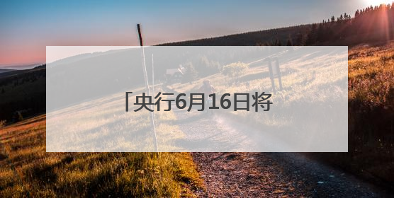 央行6月16日将开展4000亿元买断式逆回购操作