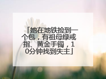 她在地铁捡到一个包，有祖母绿戒指、黄金手镯，10分钟找到失主