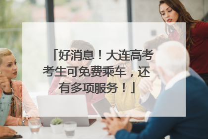 好消息！大连高考考生可免费乘车，还有多项服务！