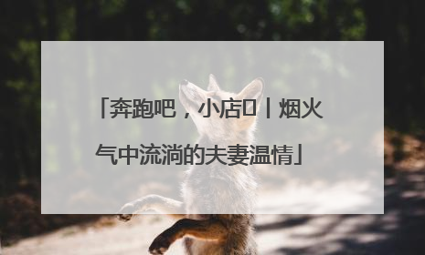 奔跑吧，小店㊱丨烟火气中流淌的夫妻温情