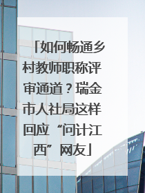 如何畅通乡村教师职称评审通道？瑞金市人社局这样回应“问计江西”网友