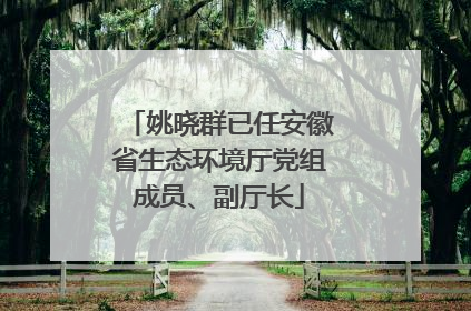 姚晓群已任安徽省生态环境厅党组成员、副厅长
