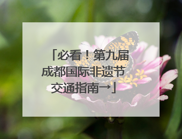 必看！第九届成都国际非遗节交通指南→
