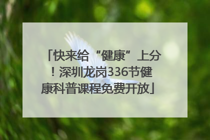 快来给“健康”上分！深圳龙岗336节健康科普课程免费开放