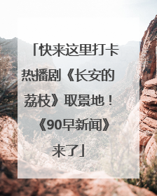 快来这里打卡热播剧《长安的荔枝》取景地！《90早新闻》来了