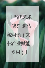 当代艺术“织”进传统村落（文化产业赋能乡村）