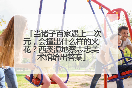 当诸子百家遇上二次元，会撞出什么样的火花？西溪湿地蔡志忠美术馆给出答案