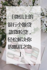 微信上的银行小额贷款微粒贷，轻松解决你的燃眉之急