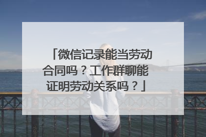 微信记录能当劳动合同吗？工作群聊能证明劳动关系吗？