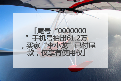 尾号“0000000”手机号拍出61.2万，买家“李小龙”已付尾款，仅享有使用权