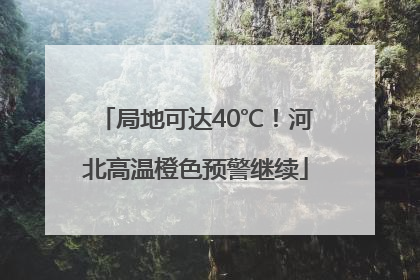 局地可达40℃！河北高温橙色预警继续