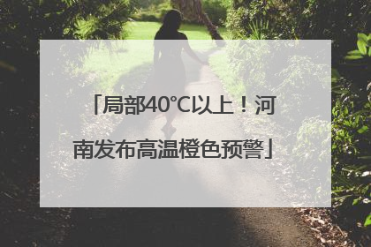局部40℃以上！河南发布高温橙色预警