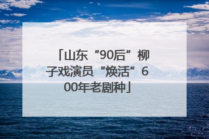 山东“90后”柳子戏演员“焕活”600年老剧种