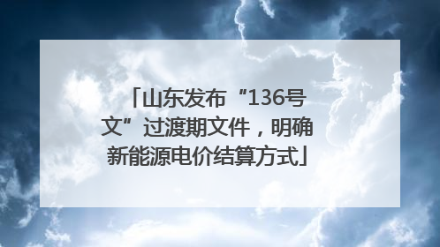 山东发布“136号文”过渡期文件，明确新能源电价结算方式