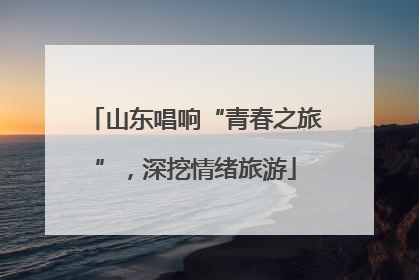山东唱响“青春之旅”，深挖情绪旅游