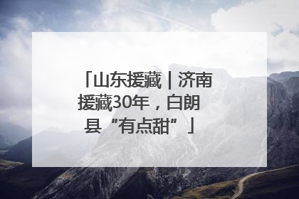 山东援藏｜济南援藏30年，白朗县“有点甜”