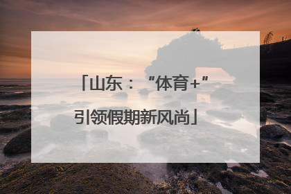 山东：“体育+”引领假期新风尚