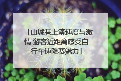 山城巷上演速度与激情 游客近距离感受自行车速降赛魅力