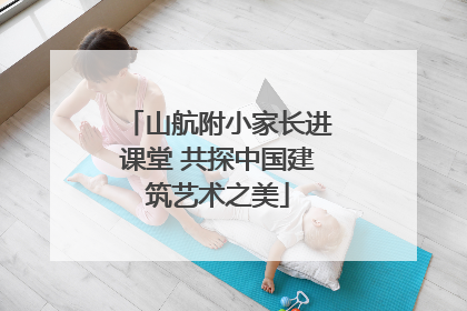 山航附小家长进课堂 共探中国建筑艺术之美
