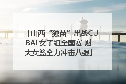 山西“独苗”出战CUBAL女子组全国赛 财大女篮全力冲击八强