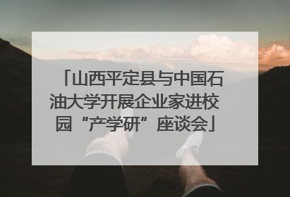 山西平定县与中国石油大学开展企业家进校园“产学研”座谈会