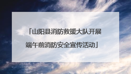 山阳县消防救援大队开展端午前消防安全宣传活动
