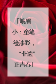 峨眉二小：童笔绘漆彩，“非遗”正青春