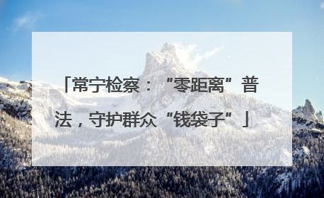 常宁检察：“零距离”普法，守护群众“钱袋子”