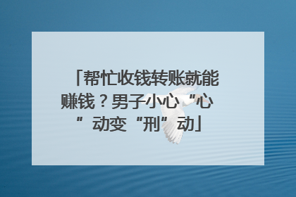帮忙收钱转账就能赚钱？男子小心“心”动变“刑”动