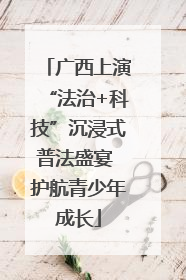 广西上演“法治+科技”沉浸式普法盛宴 护航青少年成长