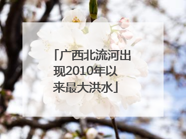 广西北流河出现2010年以来最大洪水