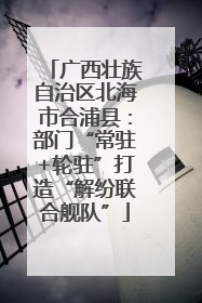 广西壮族自治区北海市合浦县：部门“常驻+轮驻”打造“解纷联合舰队”