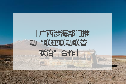 广西涉海部门推动“联建联动联管联治”合作