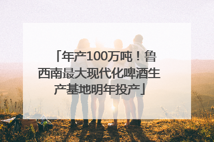 年产100万吨！鲁西南最大现代化啤酒生产基地明年投产