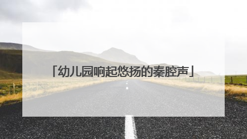 幼儿园响起悠扬的秦腔声