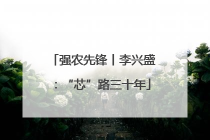强农先锋丨李兴盛：“芯”路三十年