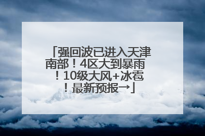 强回波已进入天津南部！4区大到暴雨！10级大风+冰雹！最新预报→