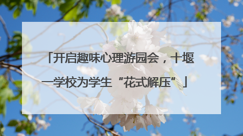 开启趣味心理游园会，十堰一学校为学生“花式解压”
