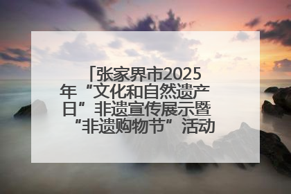 张家界市2025年“文化和自然遗产日”非遗宣传展示暨“非遗购物节”活动在慈利县盛大启幕