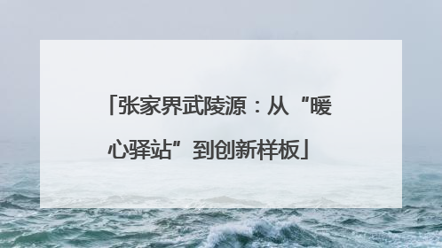 张家界武陵源：从“暖心驿站”到创新样板