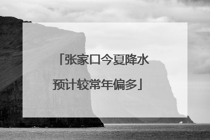 张家口今夏降水预计较常年偏多