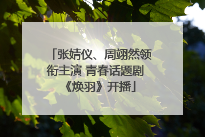 张婧仪、周翊然领衔主演 青春话题剧《焕羽》开播