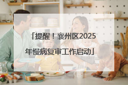 提醒！襄州区2025年慢病复审工作启动