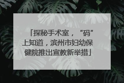 探秘手术室，“码”上知道，滨州市妇幼保健院推出宣教新举措
